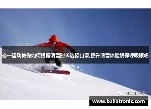 必一运动教你如何根据滑雪时长选择口罩,提升滑雪体验确保呼吸顺畅